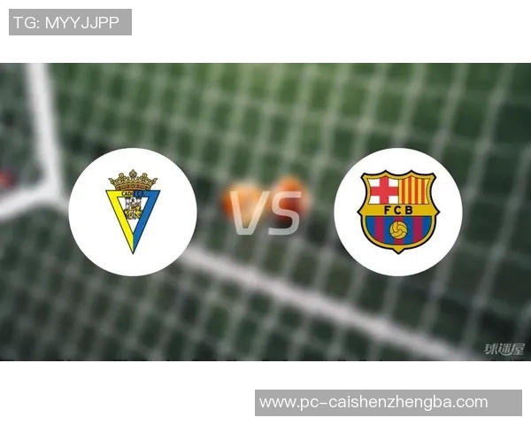 加的斯主场迎战巴萨双方争夺西甲宝贵积分的激烈对决